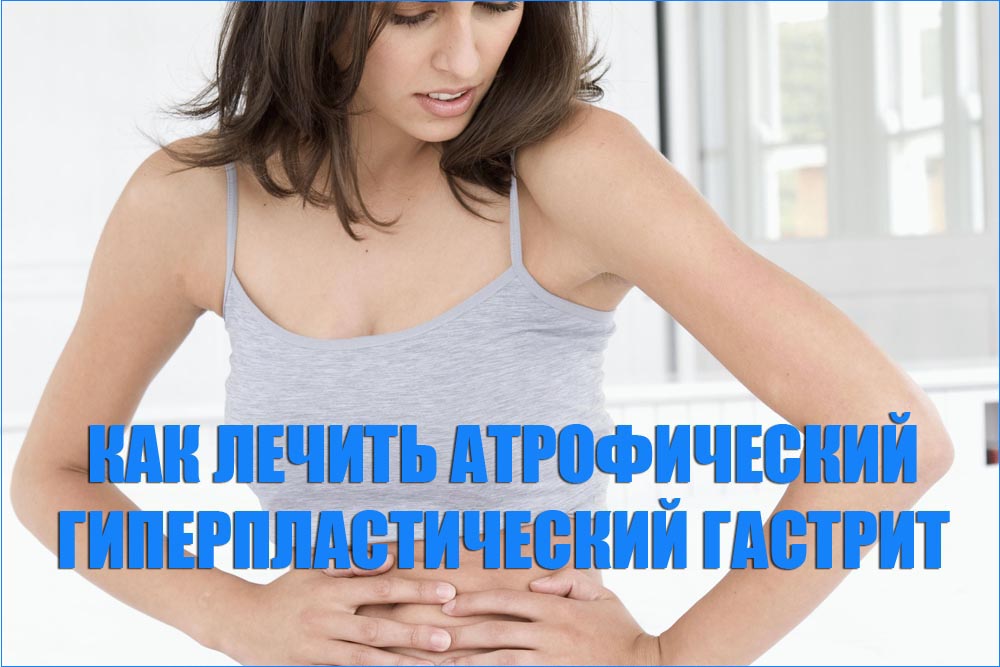 Как лечить атрофический гиперпластический гастрит атрофический гиперпластический гастрит
